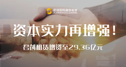 資本實力再增強！君創(chuàng)租賃增資至29.36億元